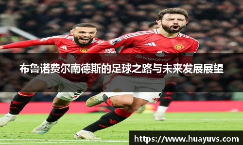 布鲁诺费尔南德斯的足球之路与未来发展展望