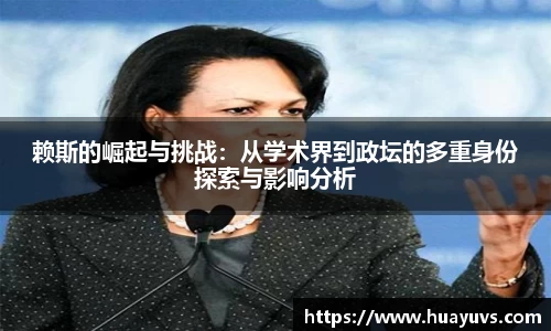 赖斯的崛起与挑战：从学术界到政坛的多重身份探索与影响分析