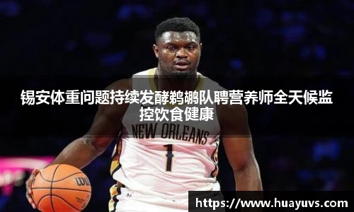 锡安体重问题持续发酵鹈鹕队聘营养师全天候监控饮食健康