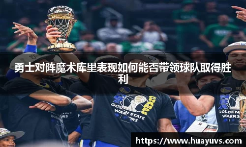 勇士对阵魔术库里表现如何能否带领球队取得胜利
