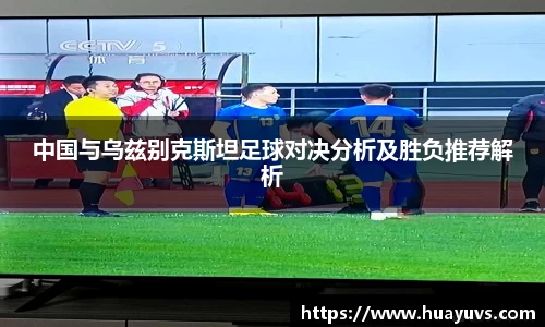 中国与乌兹别克斯坦足球对决分析及胜负推荐解析